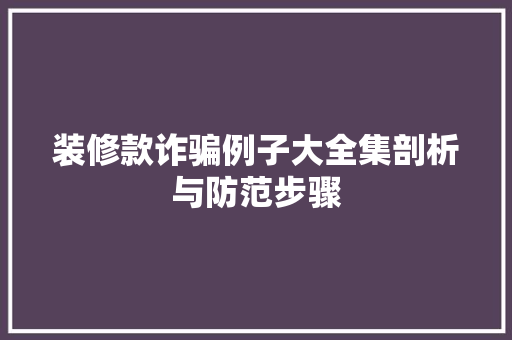 装修款诈骗例子大全集剖析与防范步骤