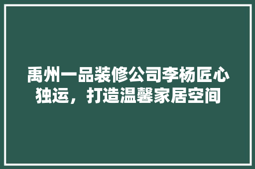禹州一品装修公司李杨匠心独运，打造温馨家居空间