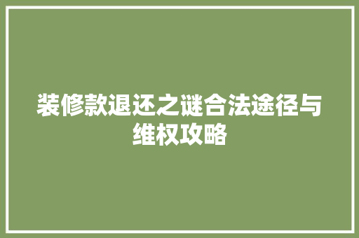 装修款退还之谜合法途径与维权攻略