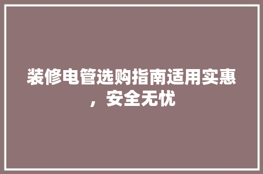 装修电管选购指南适用实惠，安全无忧