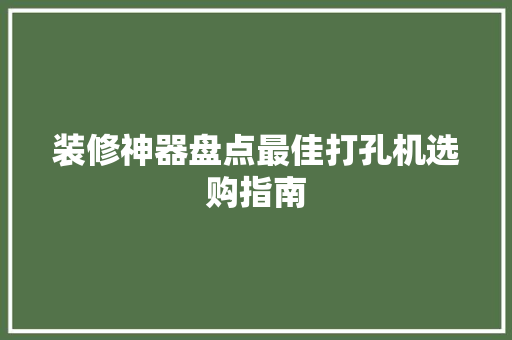 装修神器盘点最佳打孔机选购指南