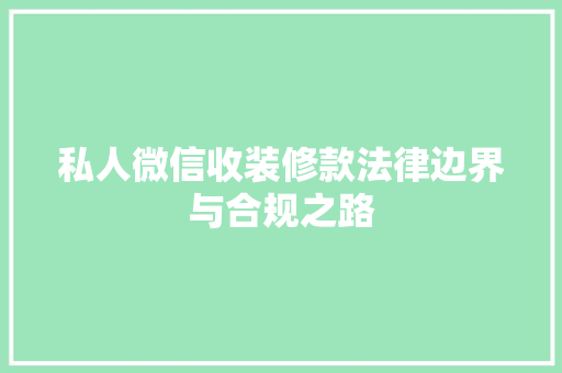 私人微信收装修款法律边界与合规之路