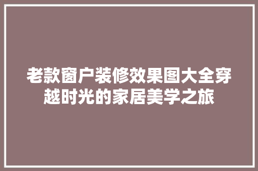 老款窗户装修效果图大全穿越时光的家居美学之旅