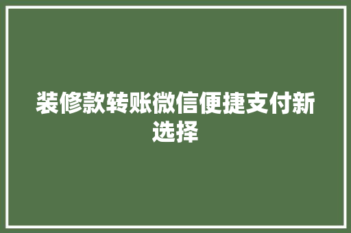 装修款转账微信便捷支付新选择