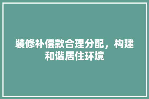 装修补偿款合理分配，构建和谐居住环境