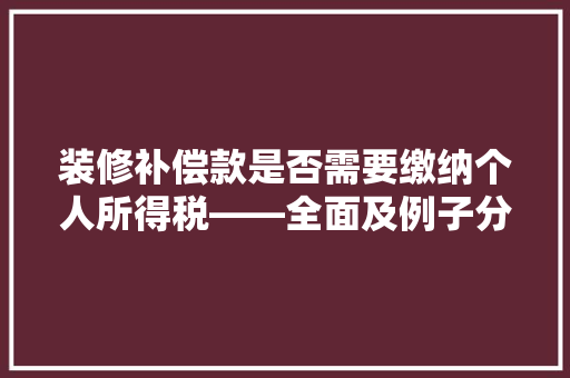 装修补偿款是否需要缴纳个人所得税——全面及例子分析