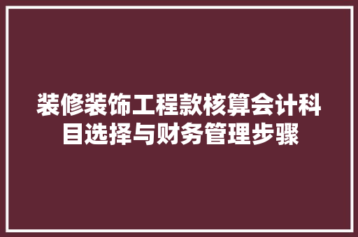 装修装饰工程款核算会计科目选择与财务管理步骤