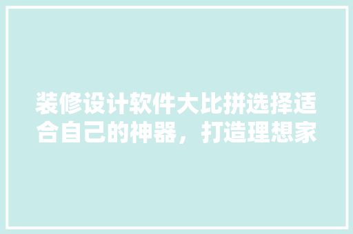 装修设计软件大比拼选择适合自己的神器，打造理想家居空间