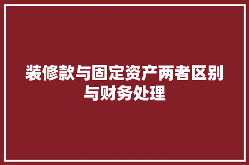 装修款与固定资产两者区别与财务处理