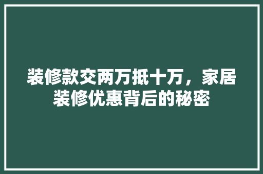 装修款交两万抵十万，家居装修优惠背后的秘密