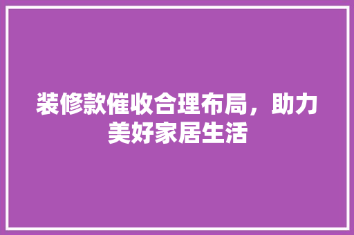装修款催收合理布局，助力美好家居生活