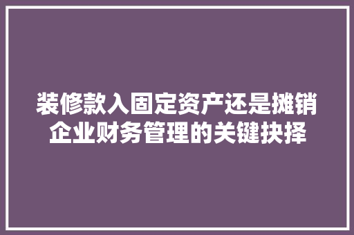 装修款入固定资产还是摊销企业财务管理的关键抉择