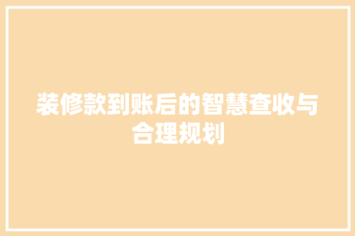 装修款到账后的智慧查收与合理规划