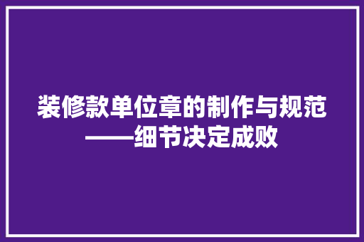 装修款单位章的制作与规范——细节决定成败