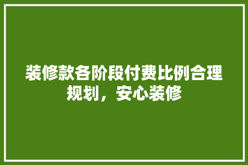 装修款各阶段付费比例合理规划，安心装修