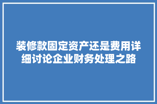 装修款固定资产还是费用详细讨论企业财务处理之路