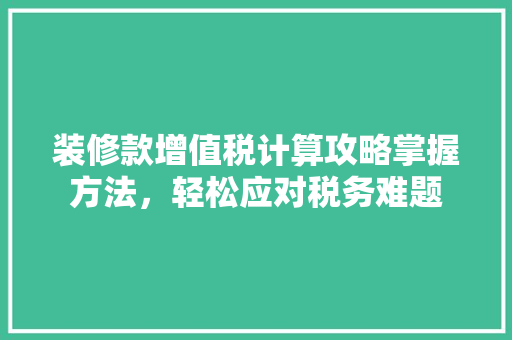 装修款增值税计算攻略掌握方法，轻松应对税务难题