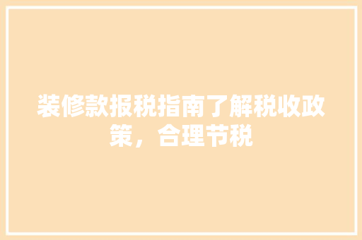 装修款报税指南了解税收政策，合理节税