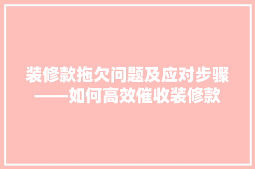 装修款拖欠问题及应对步骤——如何高效催收装修款