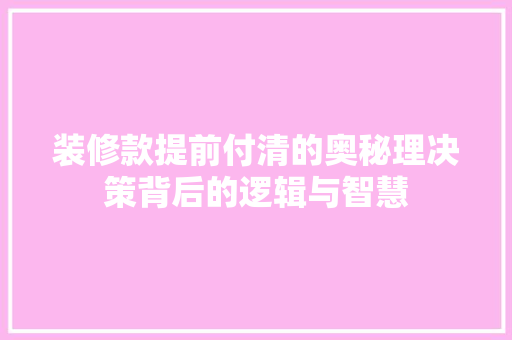 装修款提前付清的奥秘理决策背后的逻辑与智慧