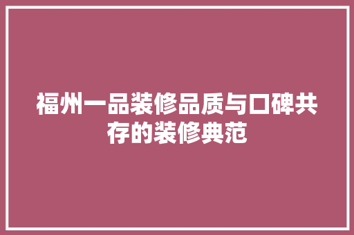 福州一品装修品质与口碑共存的装修典范