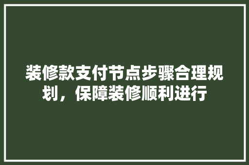 装修款支付节点步骤合理规划，保障装修顺利进行
