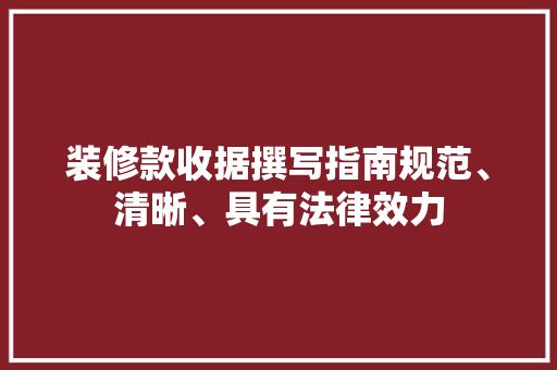 装修款收据撰写指南规范、清晰、具有法律效力