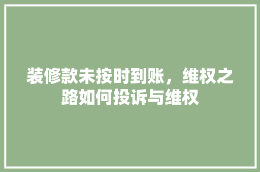 装修款未按时到账，维权之路如何投诉与维权