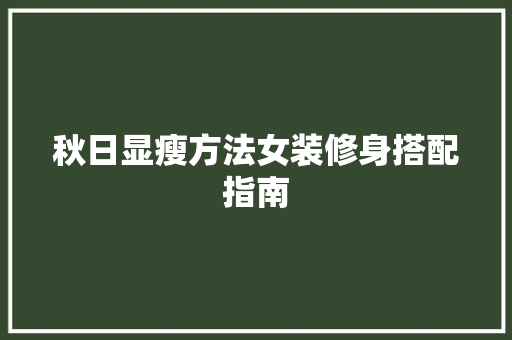 秋日显瘦方法女装修身搭配指南