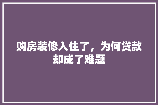 购房装修入住了，为何贷款却成了难题