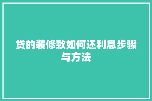 贷的装修款如何还利息步骤与方法