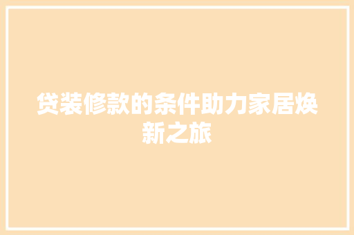 贷装修款的条件助力家居焕新之旅