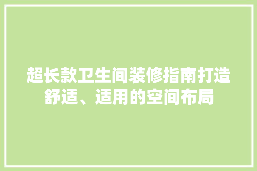 超长款卫生间装修指南打造舒适、适用的空间布局