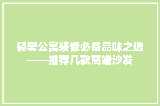 轻奢公寓装修必备品味之选——推荐几款高端沙发