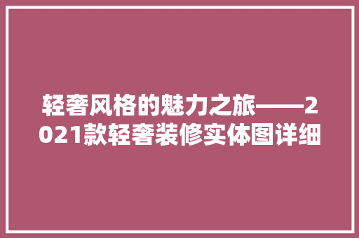 轻奢风格的魅力之旅——2021款轻奢装修实体图详细