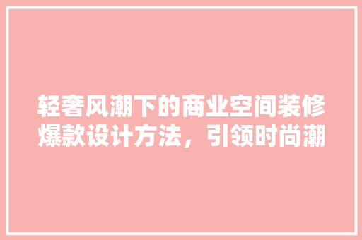 轻奢风潮下的商业空间装修爆款设计方法，引领时尚潮流