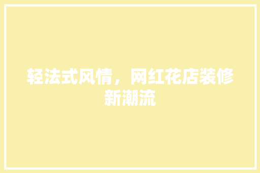 轻法式风情，网红花店装修新潮流