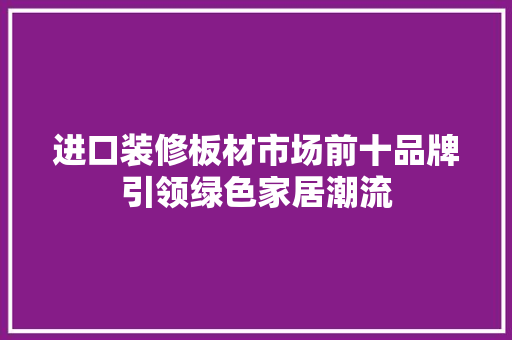 进口装修板材市场前十品牌引领绿色家居潮流