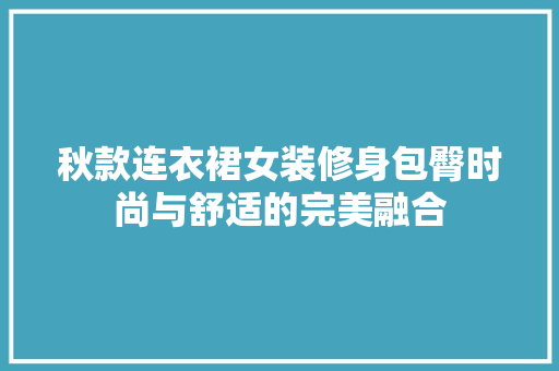 秋款连衣裙女装修身包臀时尚与舒适的完美融合