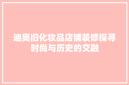 迪奥旧化妆品店铺装修探寻时尚与历史的交融
