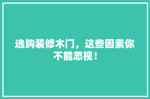 选购装修木门，这些因素你不能忽视！