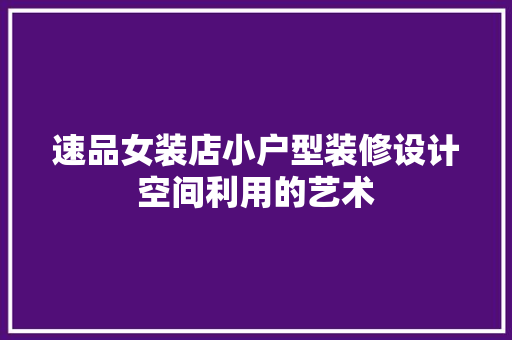 速品女装店小户型装修设计空间利用的艺术