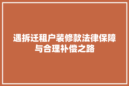 遇拆迁租户装修款法律保障与合理补偿之路