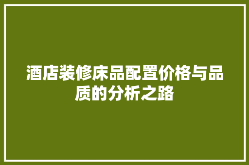 酒店装修床品配置价格与品质的分析之路
