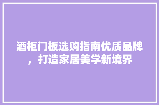 酒柜门板选购指南优质品牌，打造家居美学新境界