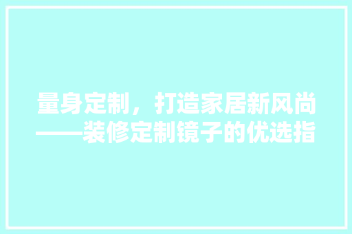 量身定制，打造家居新风尚——装修定制镜子的优选指南