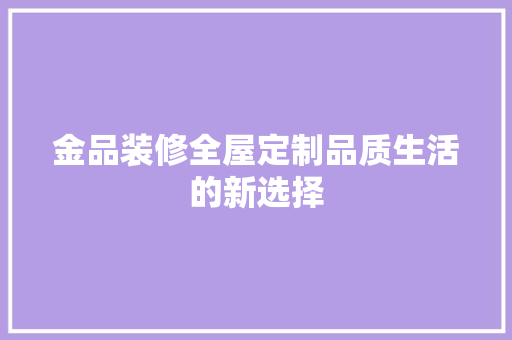 金品装修全屋定制品质生活的新选择