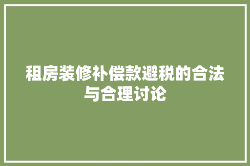 租房装修补偿款避税的合法与合理讨论