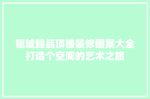 钜城臻品顶楼装修图案大全打造个空间的艺术之旅