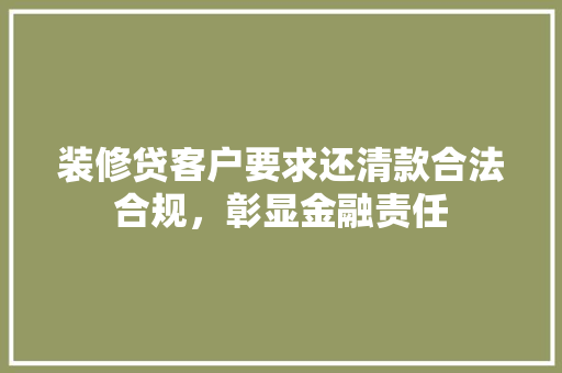 装修贷客户要求还清款合法合规，彰显金融责任